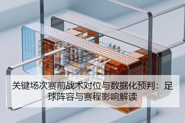 关键场次赛前战术对位与数据化预判：足球阵容与赛程影响解读