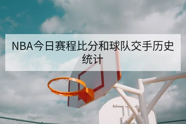NBA今日赛程比分和球队交手历史统计