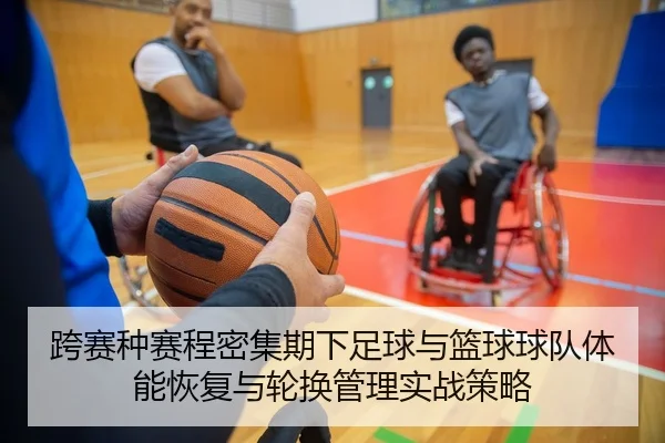 跨赛种赛程密集期下足球与篮球球队体能恢复与轮换管理实战策略